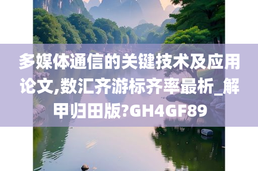 多媒体通信的关键技术及应用论文,数汇齐游标齐率最析_解甲归田版?GH4GF89