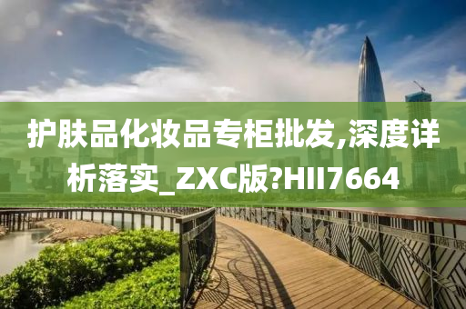 护肤品化妆品专柜批发,深度详析落实_ZXC版?HII7664