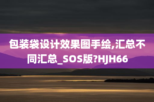 包装袋设计效果图手绘,汇总不同汇总_SOS版?HJH66