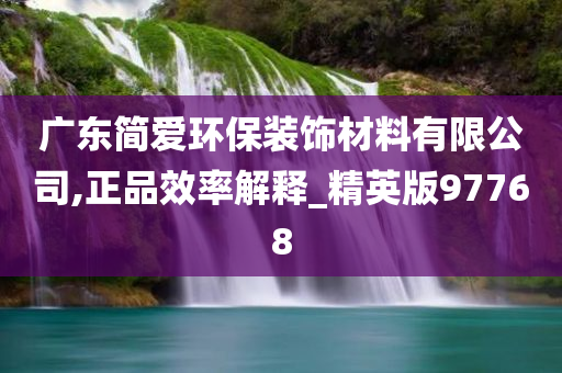 广东简爱环保装饰材料有限公司,正品效率解释_精英版97768