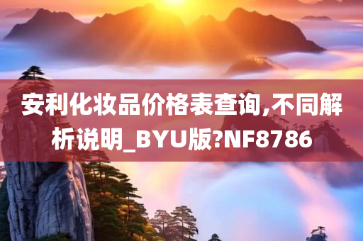 安利化妆品价格表查询,不同解析说明_BYU版?NF8786