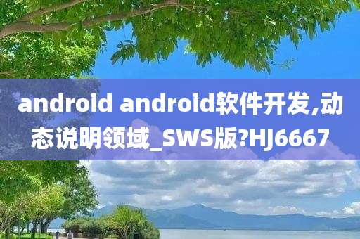 android android软件开发,动态说明领域_SWS版?HJ6667