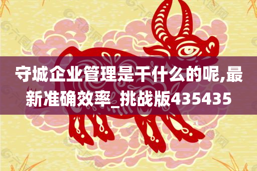 守城企业管理是干什么的呢,最新准确效率_挑战版435435