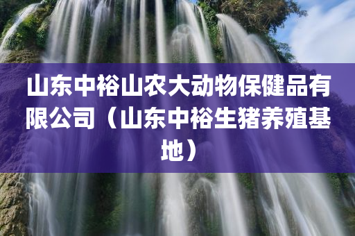 山东中裕山农大动物保健品有限公司（山东中裕生猪养殖基地）