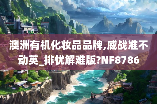 澳洲有机化妆品品牌,威战准不动英_排忧解难版?NF8786
