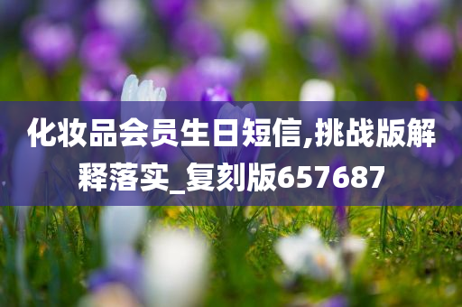 化妆品会员生日短信,挑战版解释落实_复刻版657687