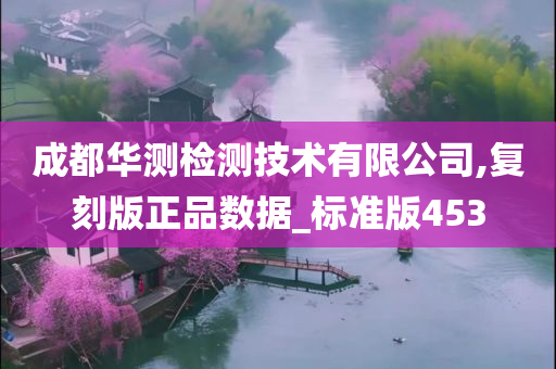 成都华测检测技术有限公司,复刻版正品数据_标准版453