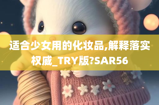 适合少女用的化妆品,解释落实权威_TRY版?SAR56