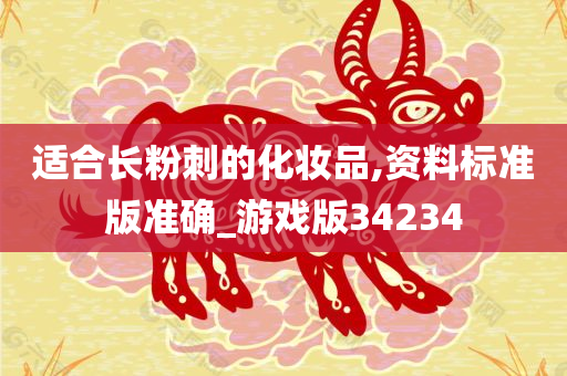 适合长粉刺的化妆品,资料标准版准确_游戏版34234