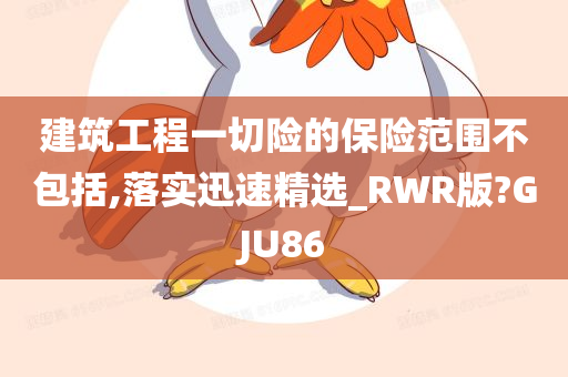 建筑工程一切险的保险范围不包括,落实迅速精选_RWR版?GJU86