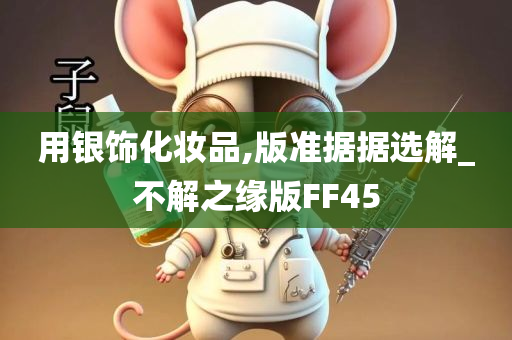 用银饰化妆品,版准据据选解_不解之缘版FF45