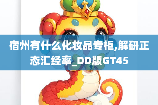宿州有什么化妆品专柜,解研正态汇经率_DD版GT45