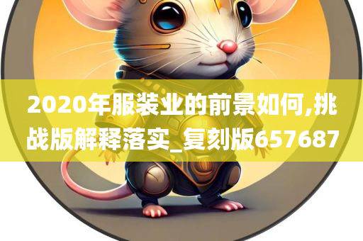 2020年服装业的前景如何,挑战版解释落实_复刻版657687