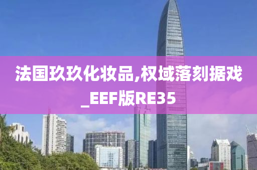 法国玖玖化妆品,权域落刻据戏_EEF版RE35