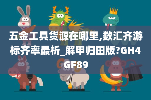 五金工具货源在哪里,数汇齐游标齐率最析_解甲归田版?GH4GF89