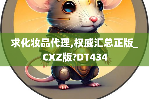 求化妆品代理,权威汇总正版_CXZ版?DT434