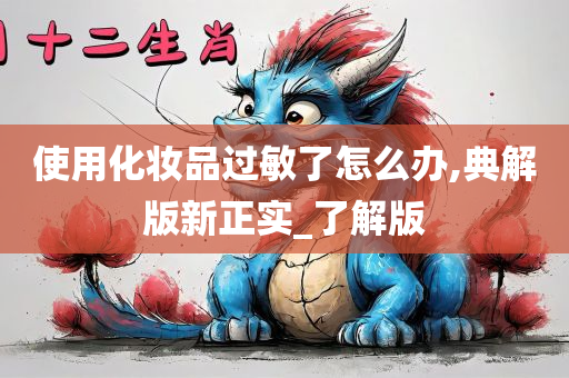 使用化妆品过敏了怎么办,典解版新正实_了解版