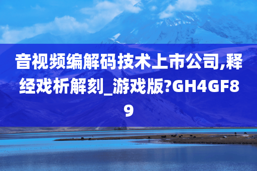 音视频编解码技术上市公司,释经戏析解刻_游戏版?GH4GF89