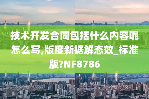 技术开发合同包括什么内容呢怎么写,版度新据解态效_标准版?NF8786