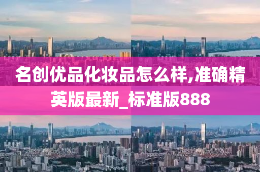 名创优品化妆品怎么样,准确精英版最新_标准版888