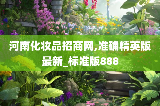 河南化妆品招商网,准确精英版最新_标准版888