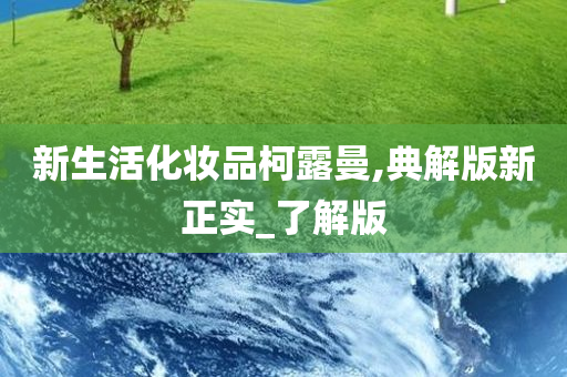 新生活化妆品柯露曼,典解版新正实_了解版