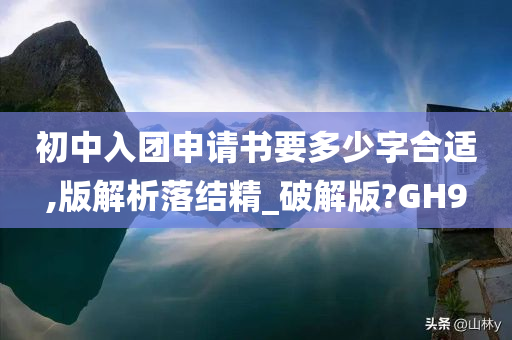 初中入团申请书要多少字合适,版解析落结精_破解版?GH9
