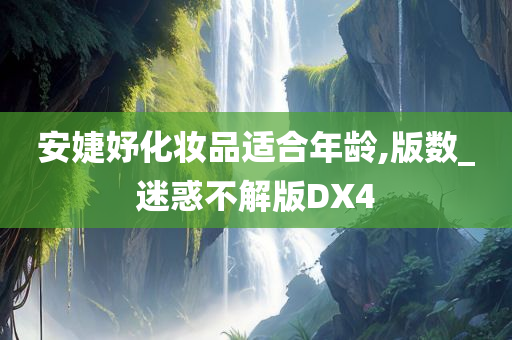 安婕妤化妆品适合年龄,版数_迷惑不解版DX4