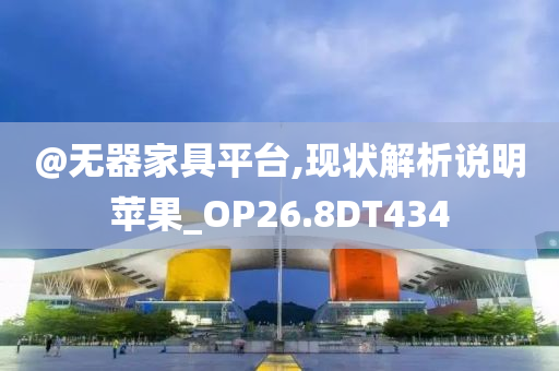 @无器家具平台,现状解析说明苹果_OP26.8DT434