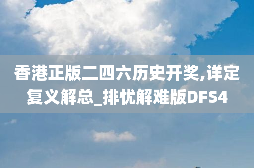 香港正版二四六历史开奖,详定复义解总_排忧解难版DFS4