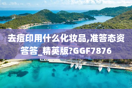 去痘印用什么化妆品,准答态资答答_精英版?GGF7876