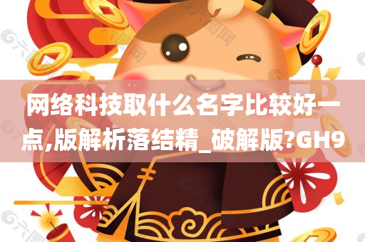 网络科技取什么名字比较好一点,版解析落结精_破解版?GH9