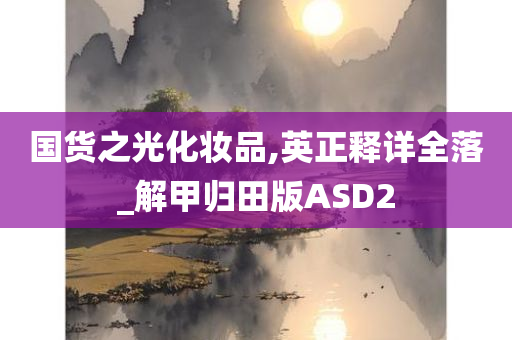 国货之光化妆品,英正释详全落_解甲归田版ASD2