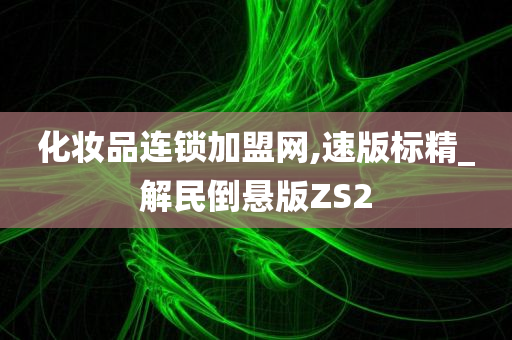化妆品连锁加盟网,速版标精_解民倒悬版ZS2
