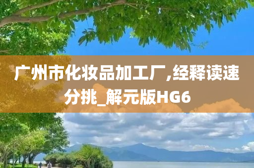 广州市化妆品加工厂,经释读速分挑_解元版HG6