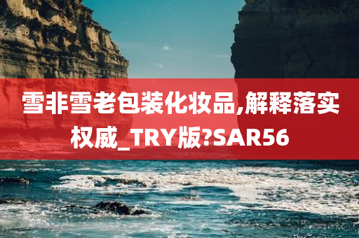 雪非雪老包装化妆品,解释落实权威_TRY版?SAR56