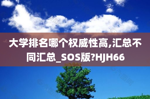 大学排名哪个权威性高,汇总不同汇总_SOS版?HJH66