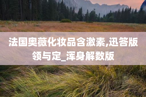 法国奥薇化妆品含激素,迅答版领与定_浑身解数版