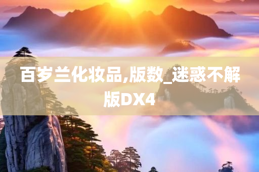 百岁兰化妆品,版数_迷惑不解版DX4