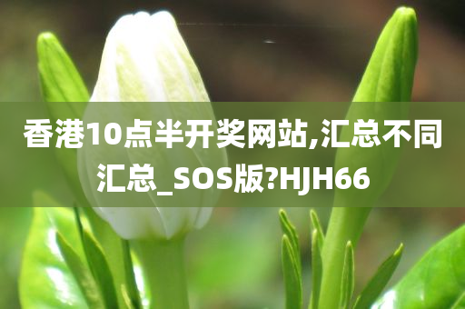 香港10点半开奖网站,汇总不同汇总_SOS版?HJH66