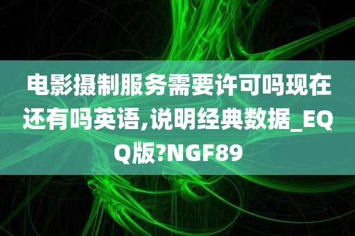 电影摄制服务需要许可吗现在还有吗英语,说明经典数据_EQQ版?NGF89
