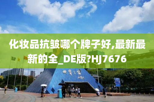 化妆品抗皱哪个牌子好,最新最新的全_DE版?HJ7676