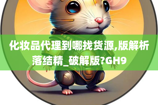 化妆品代理到哪找货源,版解析落结精_破解版?GH9