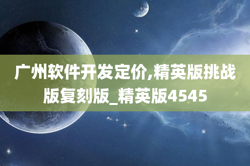 广州软件开发定价,精英版挑战版复刻版_精英版4545