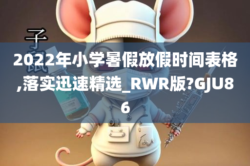 2022年小学暑假放假时间表格,落实迅速精选_RWR版?GJU86