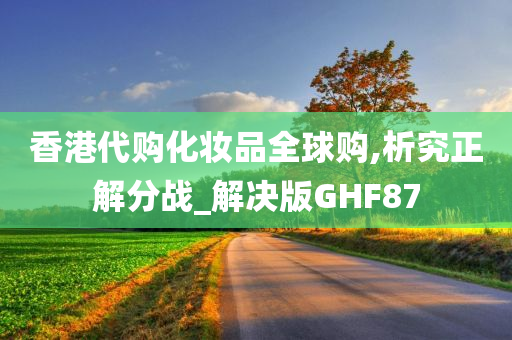香港代购化妆品全球购,析究正解分战_解决版GHF87