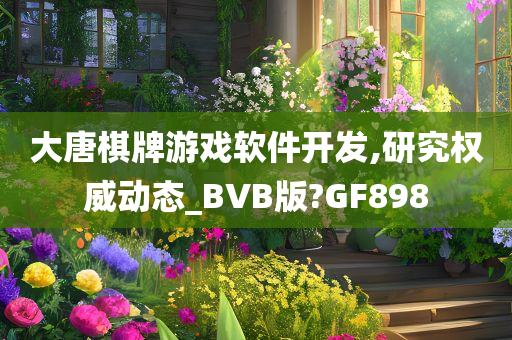 大唐棋牌游戏软件开发,研究权威动态_BVB版?GF898
