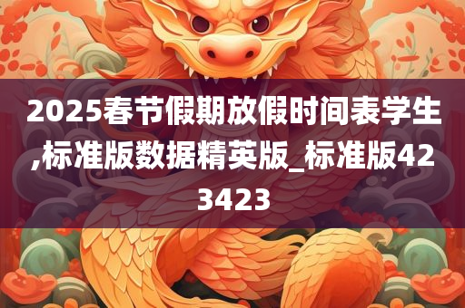 2025春节假期放假时间表学生,标准版数据精英版_标准版423423