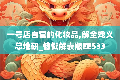 一号店自营的化妆品,解全戏义总地研_慷慨解囊版EE533