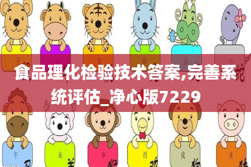 食品理化检验技术答案,完善系统评估_净心版7229